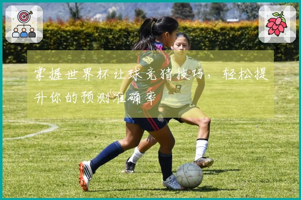掌握世界杯让球竞猜技巧，轻松提升你的预测准确率