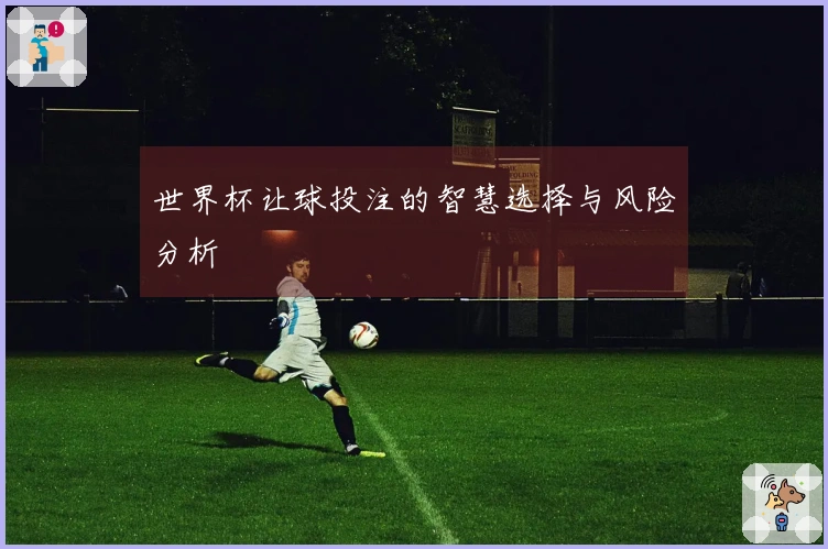 世界杯让球投注的智慧选择与风险分析