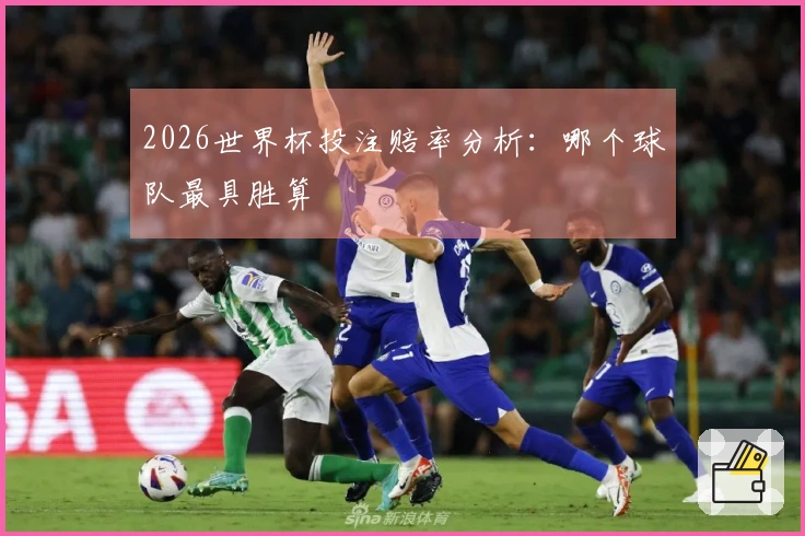 2026世界杯投注赔率分析：哪个球队最具胜算