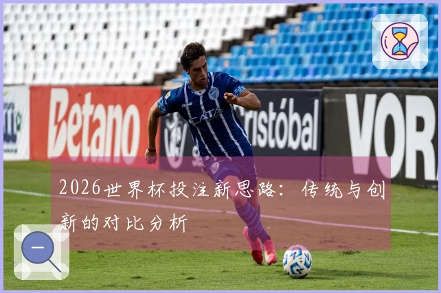 2026世界杯投注新思路：传统与创新的对比分析
