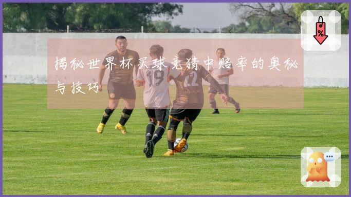 揭秘世界杯买球竞猜中赔率的奥秘与技巧